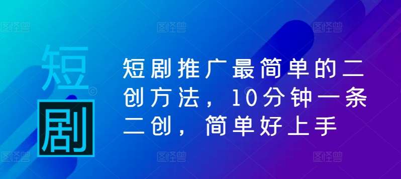 短剧推广最简单的二创方法,10分钟一条二创,简单好上手网创吧-网创项目资源站-副业项目-创业项目-搞钱项目网创吧