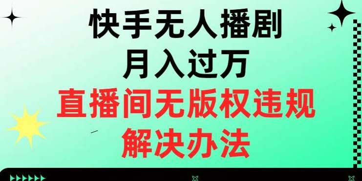 快手无人播剧月入过万,直播间无版权违规的解决办法【揭秘】网创吧-网创项目资源站-副业项目-创业项目-搞钱项目网创吧