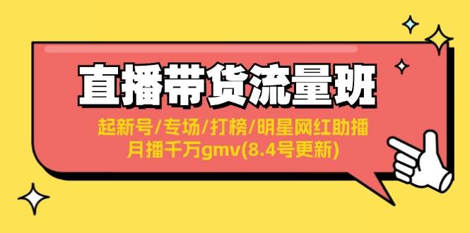 (11987期)直播带货流量班:起新号/专场/打榜/明星网红助播/月播千万gmv(8.4号更新)网创吧-网创项目资源站-副业项目-创业项目-搞钱项目网创吧