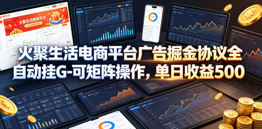 火聚生活电商平台广告掘金协议全自动挂G-可矩阵操作,单日收益5张+【揭秘】网创吧-网创项目资源站-副业项目-创业项目-搞钱项目网创吧