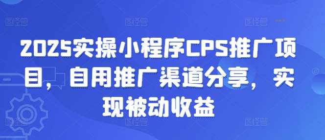 2025实操小程序CPS推广项目,自用推广渠道分享,实现被动收益网创吧-网创项目资源站-副业项目-创业项目-搞钱项目网创吧