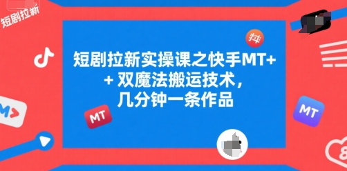 短剧拉新实操课之快手MT+双魔法搬运技术,几分钟一条作品网创吧-网创项目资源站-副业项目-创业项目-搞钱项目网创吧