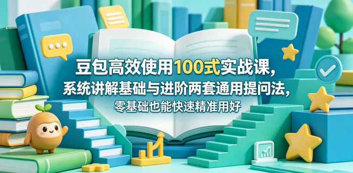 豆包高效使用100式实战课,系统讲解基础与进阶两套通用提问法,零基础也能快速精准用好豆包网创吧-网创项目资源站-副业项目-创业项目-搞钱项目网创吧