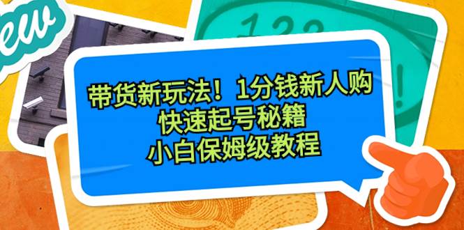 (8566期)带货新玩法!1分钱新人购,快速起号秘籍!小白保姆级教程网创吧-网创项目资源站-副业项目-创业项目-搞钱项目网创吧