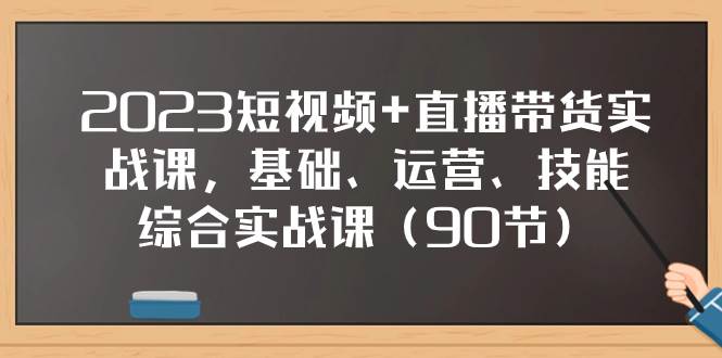 (7923期)2023短视频+直播带货实战课,基础、运营、技能综合实操课(90节)网创吧-网创项目资源站-副业项目-创业项目-搞钱项目网创吧