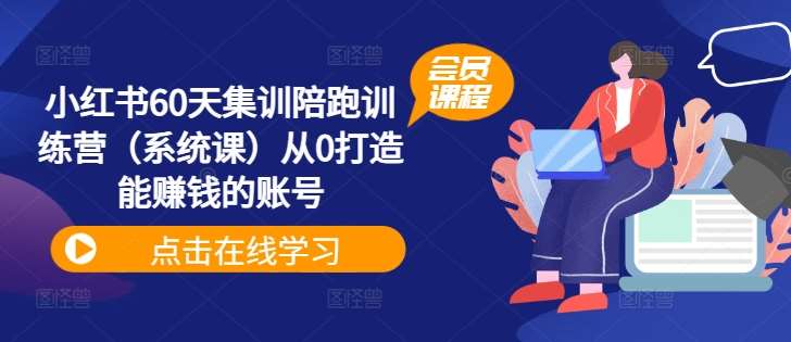 小红书60天集训陪跑训练营(系统课)从0打造能赚钱的账号网创吧-网创项目资源站-副业项目-创业项目-搞钱项目网创吧