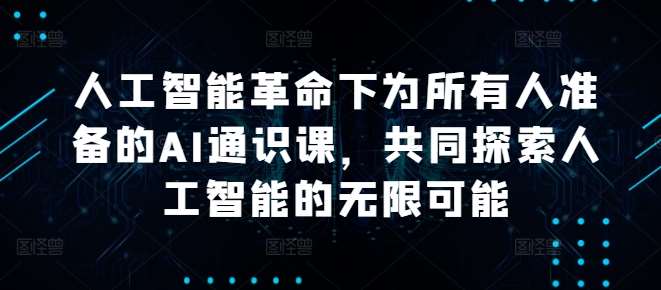 人工智能革命下为所有人准备的AI通识课,共同探索人工智能的无限可能网创吧-网创项目资源站-副业项目-创业项目-搞钱项目网创吧