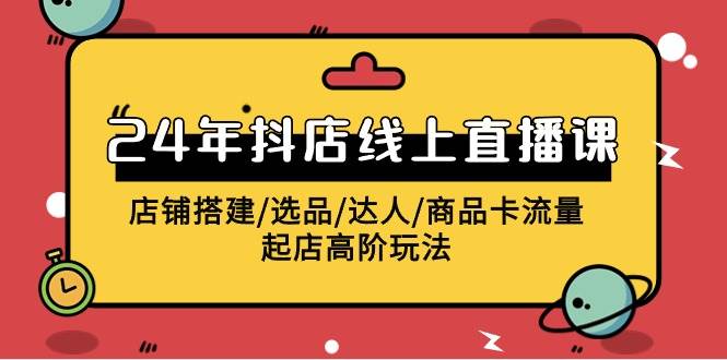 (9812期)2024年抖店线上直播课,店铺搭建/选品/达人/商品卡流量/起店高阶玩法网创吧-网创项目资源站-副业项目-创业项目-搞钱项目网创吧