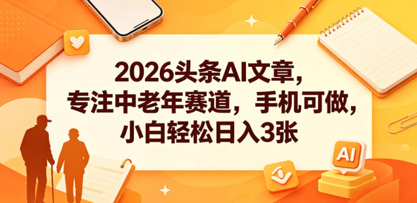 2026头条AI文章,专注中老年赛道,手机可做,小白轻松日入3张网创吧-网创项目资源站-副业项目-创业项目-搞钱项目网创吧