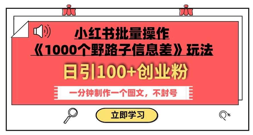 小红书批量操作《1000个野路子信息差》玩法,一分钟制作一个图文,不封号,日引100+创业粉网创吧-网创项目资源站-副业项目-创业项目-搞钱项目网创吧