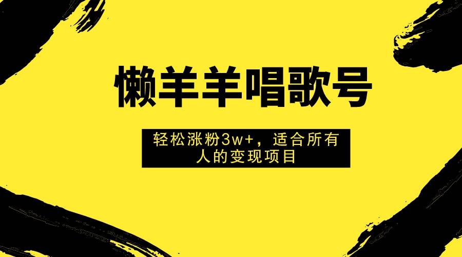 (7721期)懒羊羊唱歌号,轻松涨粉3w+,适合所有人的变现项目!网创吧-网创项目资源站-副业项目-创业项目-搞钱项目网创吧