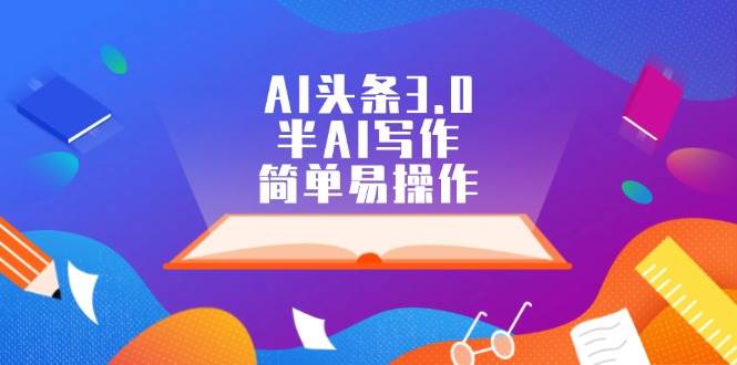(12266期)AI头条3.0,半AI写作,简单易操作网创吧-网创项目资源站-副业项目-创业项目-搞钱项目网创吧