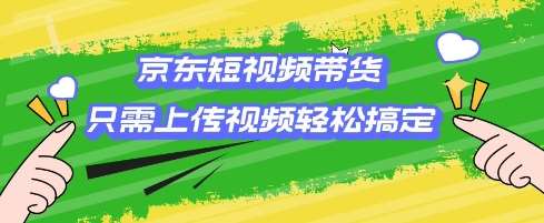 京东短视频带货,只需上传视频就搞定,小白轻松上手【揭秘】网创吧-网创项目资源站-副业项目-创业项目-搞钱项目网创吧