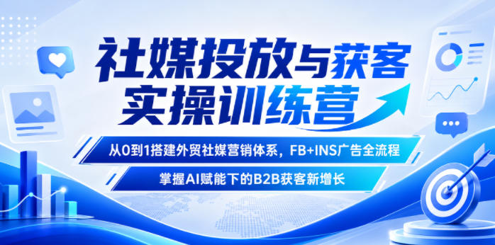 社媒投放与获客实操训练营,从0到1搭建外贸社媒营销体系,FB+INS广告全流程,掌握AI赋能下的B2B获客新增长网创吧-网创项目资源站-副业项目-创业项目-搞钱项目网创吧