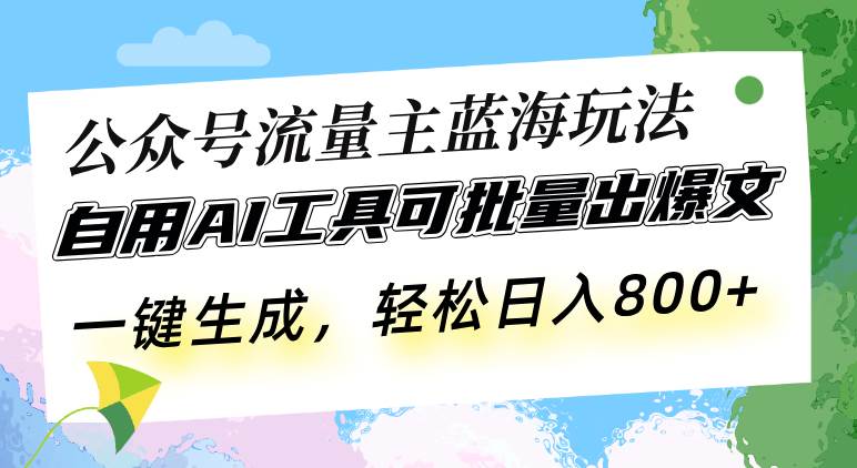 （13570期）公众号流量主蓝海玩法 自用AI工具可批量出爆文，一键生成，轻松日入800网创吧-网创项目资源站-副业项目-创业项目-搞钱项目网创吧