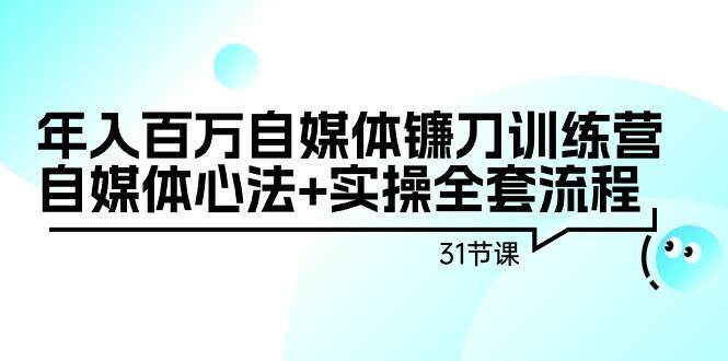 (9157期)年入百万自媒体镰刀训练营:自媒体心法+实操全套流程(31节课)网创吧-网创项目资源站-副业项目-创业项目-搞钱项目网创吧