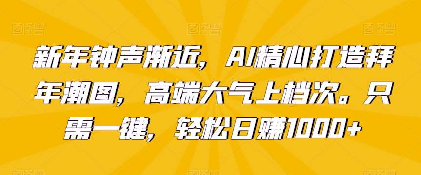 新年钟声渐近,AI精心打造拜年潮图,高端大气上档次。只需一键,轻松日赚1000+【揭秘】网创吧-网创项目资源站-副业项目-创业项目-搞钱项目网创吧
