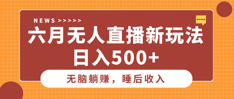 六月无人直播新玩法,无脑躺赚睡后收入,日入500+网创吧-网创项目资源站-副业项目-创业项目-搞钱项目网创吧