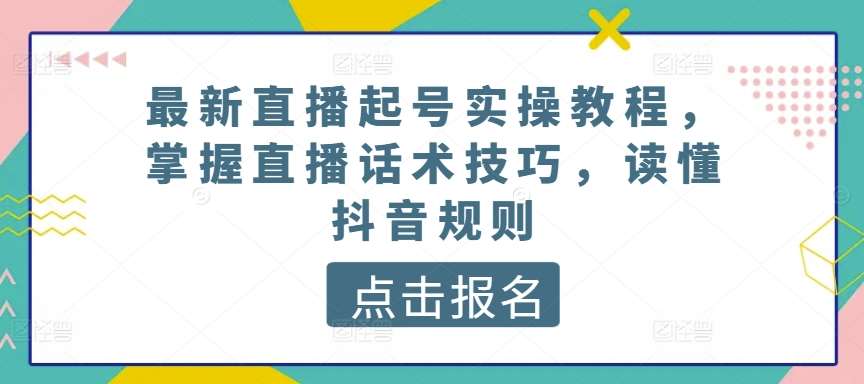 最新直播起号实操教程,掌握直播话术技巧,读懂抖音规则网创吧-网创项目资源站-副业项目-创业项目-搞钱项目网创吧