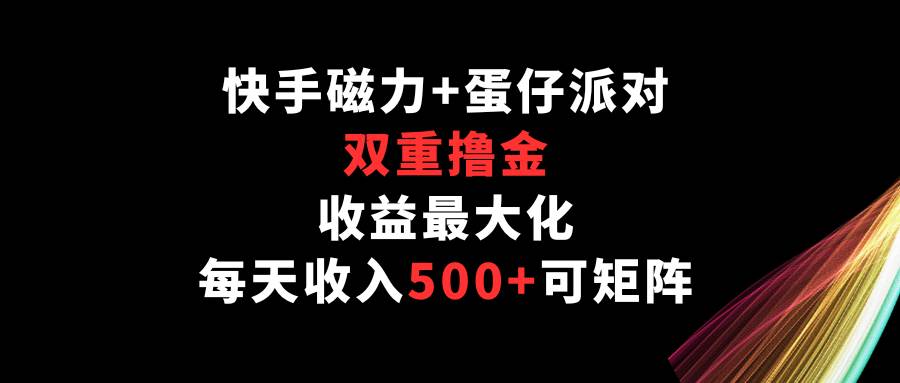 快手磁力+蛋仔派对,双重撸金,收益最大化,每天收入500+,可矩阵网创吧-网创项目资源站-副业项目-创业项目-搞钱项目网创吧