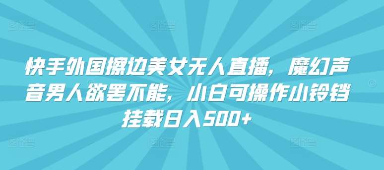 快手外国擦边美女无人直播,魔幻声音男人欲罢不能,小白可操作小铃铛挂载日入500+【揭秘】网创吧-网创项目资源站-副业项目-创业项目-搞钱项目网创吧