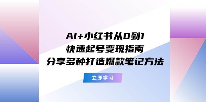 (11717期)AI+小红书从0到1快速起号变现指南:分享多种打造爆款笔记方法网创吧-网创项目资源站-副业项目-创业项目-搞钱项目网创吧