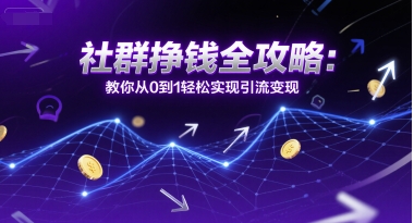 社群挣钱全攻略:教你从0到1轻松实现引流变现网创吧-网创项目资源站-副业项目-创业项目-搞钱项目网创吧
