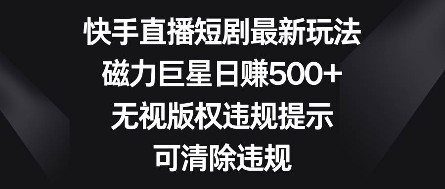 (8772期)快手直播短剧最新玩法,磁力巨星日赚500+,无视版权违规提示,可清除违规网创吧-网创项目资源站-副业项目-创业项目-搞钱项目网创吧