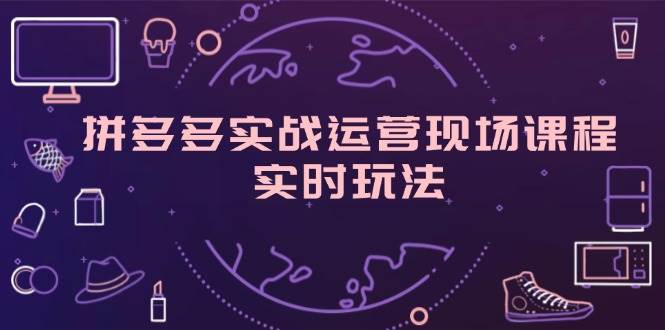 (11759期)拼多多实战运营现场课程,实时玩法,爆款打造,选品、规则解析网创吧-网创项目资源站-副业项目-创业项目-搞钱项目网创吧