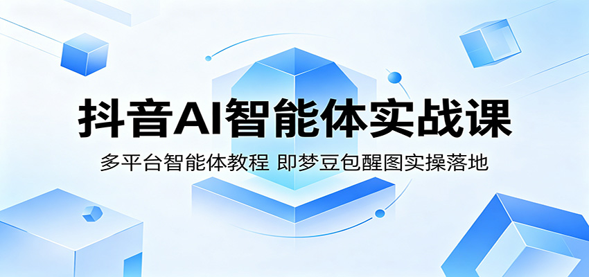 抖音AI智能体实战课：多平台智能体教程，即梦豆包醒图实操落地网创吧-网创项目资源站-副业项目-创业项目-搞钱项目网创吧