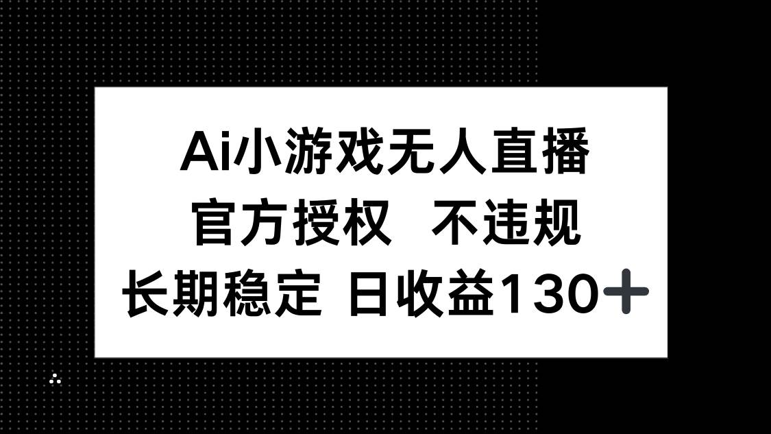(14260期)AI小游戏无人直播,官方授权 不违规,单日平均收益130+网创吧-网创项目资源站-副业项目-创业项目-搞钱项目网创吧