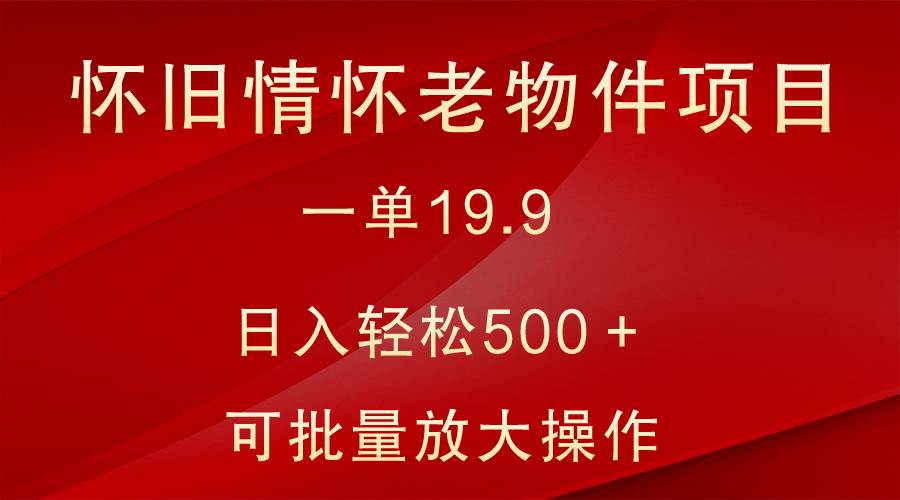 怀旧情怀老物件项目,一单19.9,日入轻松500+,无操作难度,小白可轻松上手网创吧-网创项目资源站-副业项目-创业项目-搞钱项目网创吧