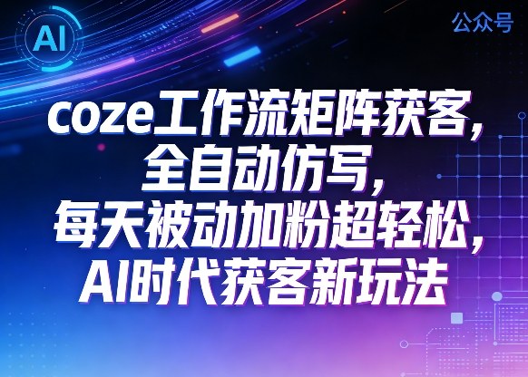 公众号coze工作流矩阵获客,全自动仿写,每天被动加粉超轻松,AI时代获客新玩法网创吧-网创项目资源站-副业项目-创业项目-搞钱项目网创吧