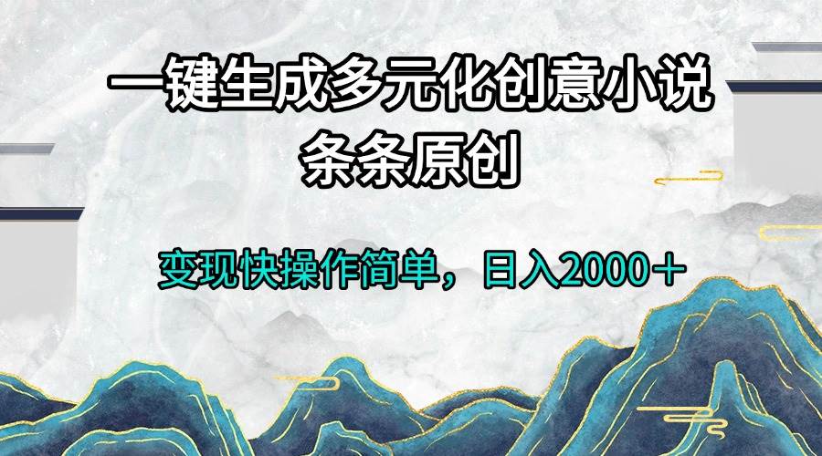 (13458期)一键生成多元化创意小说条条原创变现快操作简单日入2000+网创吧-网创项目资源站-副业项目-创业项目-搞钱项目网创吧