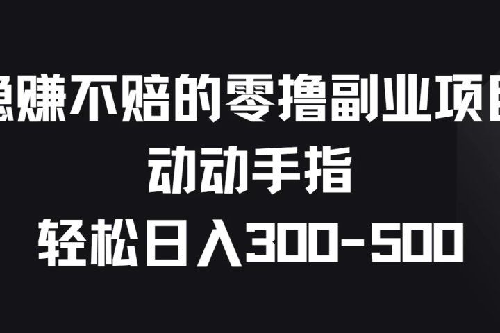 稳赚不赔的零撸副业项目,动动手指轻松日入300-500网创吧-网创项目资源站-副业项目-创业项目-搞钱项目网创吧