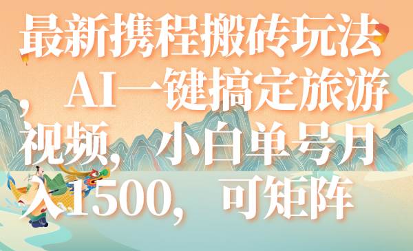 (7653期)最新携程搬砖玩法,AI一键搞定旅游视频,小白单号月入1500,可矩阵网创吧-网创项目资源站-副业项目-创业项目-搞钱项目网创吧