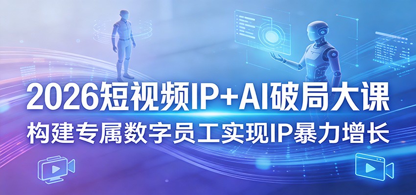 2026短视频IP+AI破局大课，构建专属数字员工实现IP暴力增长网创吧-网创项目资源站-副业项目-创业项目-搞钱项目网创吧