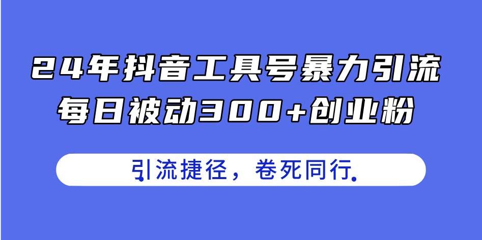 (11354期)24年抖音工具号暴力引流,每日被动300+创业粉,创业粉捷径,卷死同行网创吧-网创项目资源站-副业项目-创业项目-搞钱项目网创吧