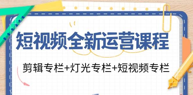 短视频全新运营课程：剪辑专栏+灯光专栏+短视频专栏（23节课）网创吧-网创项目资源站-副业项目-创业项目-搞钱项目网创吧