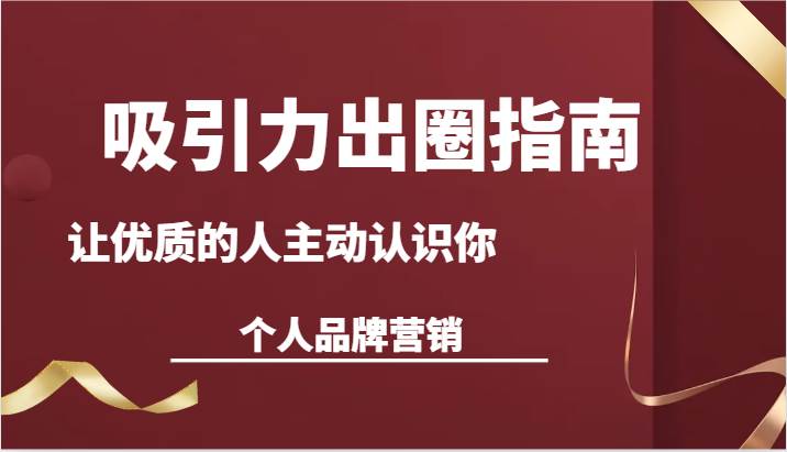 吸引力出圈指南-让优质的人主动认识你-个人品牌营销(13节课)网创吧-网创项目资源站-副业项目-创业项目-搞钱项目网创吧