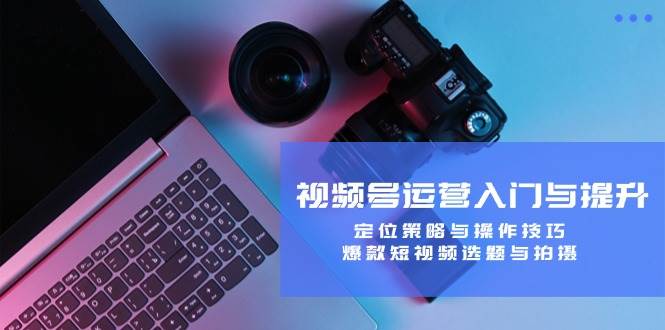 (12725期)视频号运营入门与提升:定位策略与操作技巧,爆款短视频选题与拍摄网创吧-网创项目资源站-副业项目-创业项目-搞钱项目网创吧
