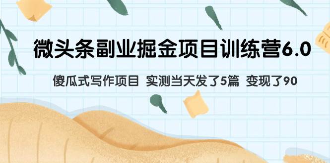 (7736期)微头条副业掘金项目训练营6.0:傻瓜式写作项目 实测当天发了5篇 变现了90网创吧-网创项目资源站-副业项目-创业项目-搞钱项目网创吧