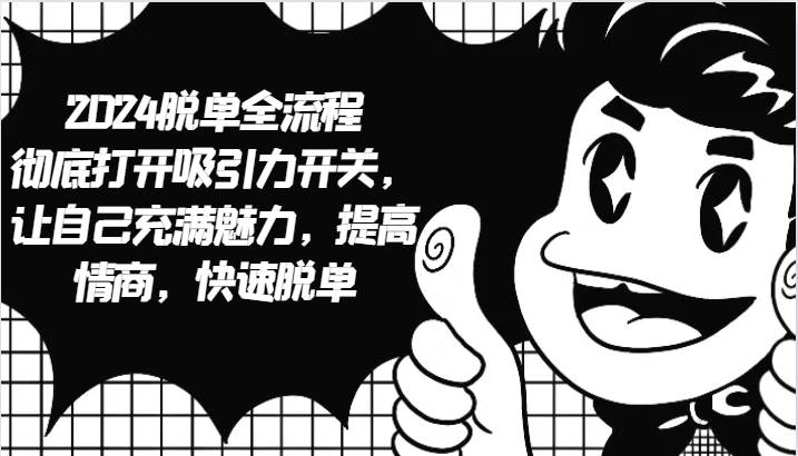 2024脱单全流程 彻底打开吸引力开关,让自己充满魅力,提高情商,快速脱单网创吧-网创项目资源站-副业项目-创业项目-搞钱项目网创吧