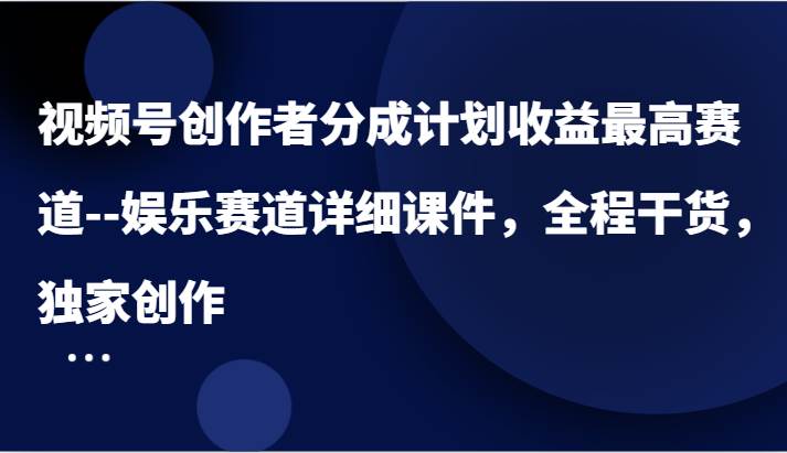视频号创作者分成计划收益最高赛道--娱乐赛道详细课件,全程干货,独家创作网创吧-网创项目资源站-副业项目-创业项目-搞钱项目网创吧