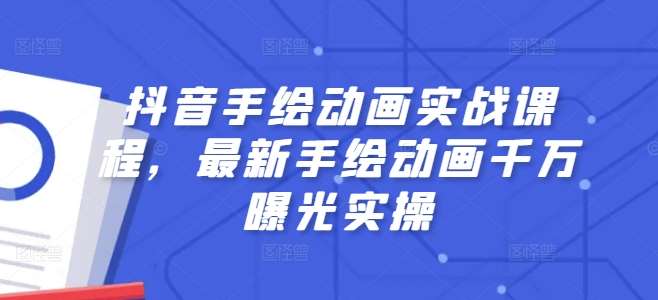 抖音手绘动画实战课程，最新手绘动画千万曝光实操网创吧-网创项目资源站-副业项目-创业项目-搞钱项目网创吧