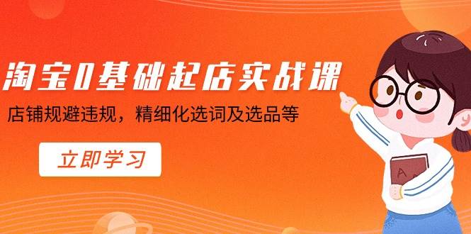 (8875期)淘宝0基础起店实操课,店铺规避违规,精细化选词及选品等网创吧-网创项目资源站-副业项目-创业项目-搞钱项目网创吧