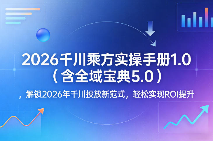 2026千川乘方实操手册1.0(含全域宝典5.0),解锁2026年千川投放新范式,轻松实现ROI提升网创吧-网创项目资源站-副业项目-创业项目-搞钱项目网创吧