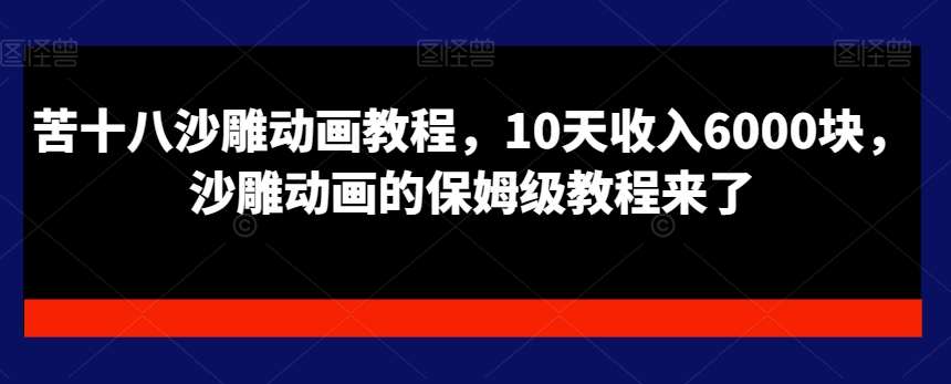 苦十八沙雕动画教程,10天收入6000块,沙雕动画的保姆级教程来了网创吧-网创项目资源站-副业项目-创业项目-搞钱项目网创吧