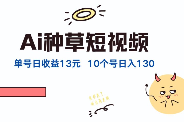 AI种草单账号日收益13元(抖音,快手,视频号),10个就是130元网创吧-网创项目资源站-副业项目-创业项目-搞钱项目网创吧