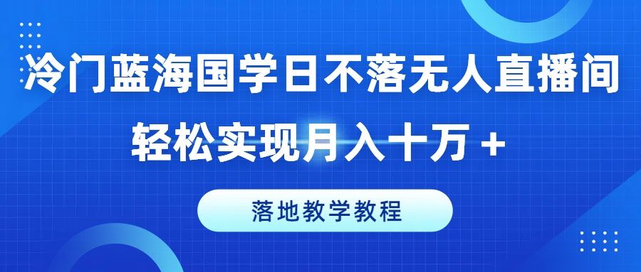 冷门蓝海国学日不落无人直播间,轻松实现月入十万+,落地教学教程网创吧-网创项目资源站-副业项目-创业项目-搞钱项目网创吧